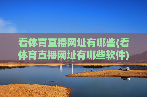 看体育直播网址有哪些(看体育直播网址有哪些软件)
