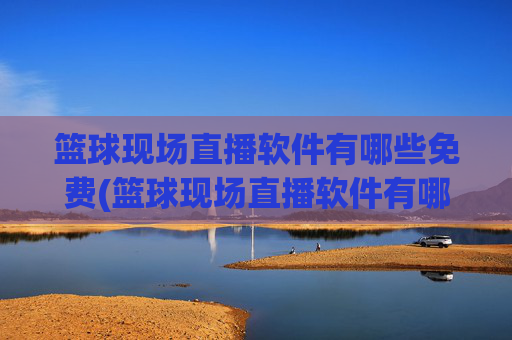 篮球现场直播软件有哪些免费(篮球现场直播软件有哪些免费的)篮球现场直播软件有哪些免费的
