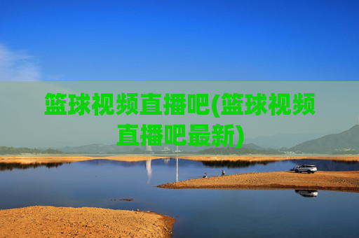 篮球视频直播吧(篮球视频直播吧最新)