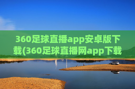 360足球直播app安卓版下载(360足球直播网app下载 迅雷下载)
