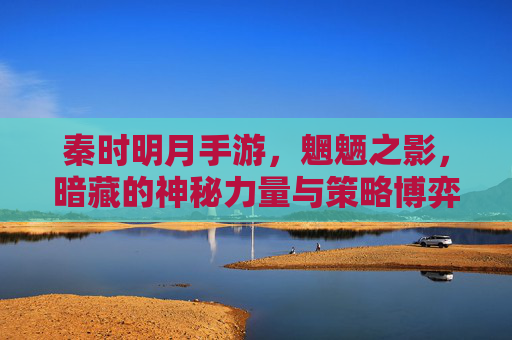 秦时明月手游,魍魉之影,暗藏的神秘力量与策略博弈