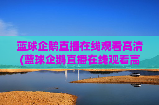 蓝球企鹅直播在线观看高清(蓝球企鹅直播在线观看高清版)