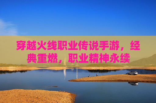 穿越火线职业传说手游，经典重燃，职业精神永续