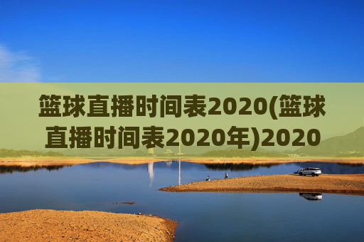 篮球直播时间表2020(篮球直播时间表2020年)2020年篮球直播时间表
