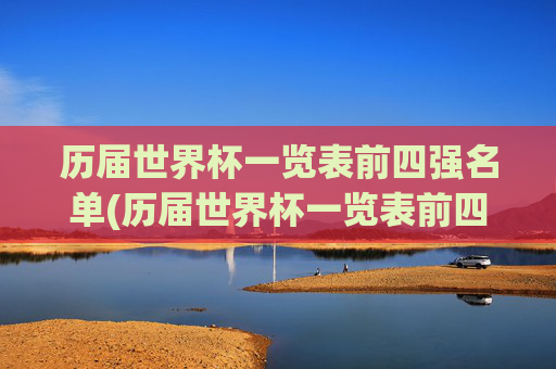 历届世界杯一览表前四强名单(历届世界杯一览表前四强名单图片)