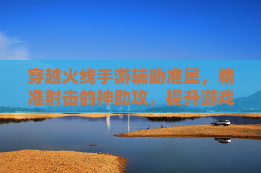 穿越火线手游辅助准星,精准射击的神助攻,提升游戏体验的利器,穿越火线手游辅助准星,精准射击的神助攻,提升游戏体验的利器