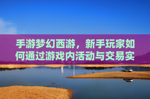 手游梦幻西游，新手玩家如何通过游戏内活动与交易实现盈利？