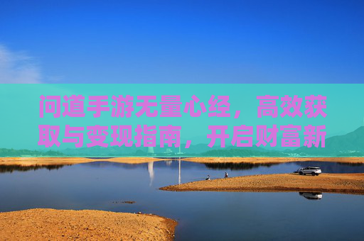 问道手游无量心经,高效获取与变现指南,开启财富新篇章,问道手游无量心经,高效获取与变现指南,开启财富新篇章