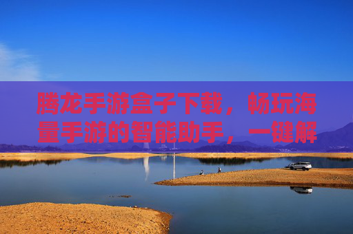 腾龙手游盒子下载，畅玩海量手游的智能助手，一键解锁游戏新体验