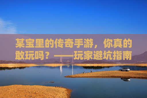 某宝里的传奇手游，你真的敢玩吗？——玩家避坑指南