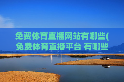 免费体育直播网站有哪些(免费体育直播平台 有哪些)
