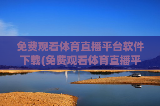 免费观看体育直播平台软件下载(免费观看体育直播平台软件下载安装)