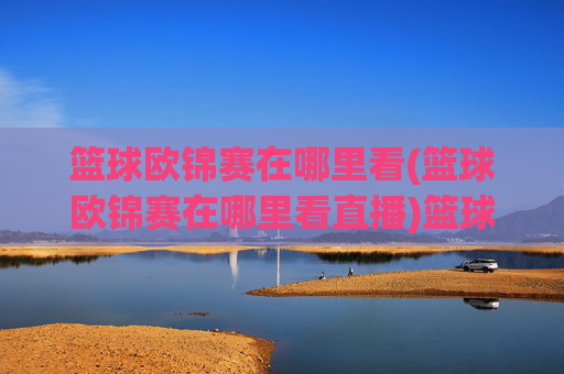 篮球欧锦赛在哪里看(篮球欧锦赛在哪里看直播)篮球欧锦赛在哪里看(篮球欧锦赛在哪里看直播)