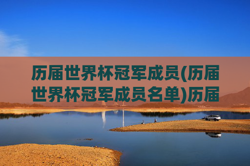历届世界杯冠军成员(历届世界杯冠军成员名单)历届世界杯冠军成员(历届世界杯冠军成员名单)