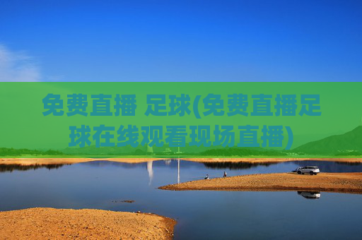 免费直播 足球(免费直播足球在线观看现场直播)