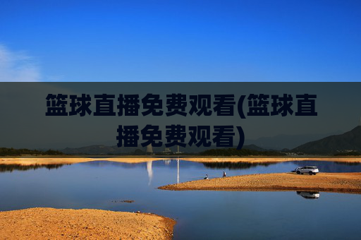 篮球直播免费观看(篮球直播免费观看)