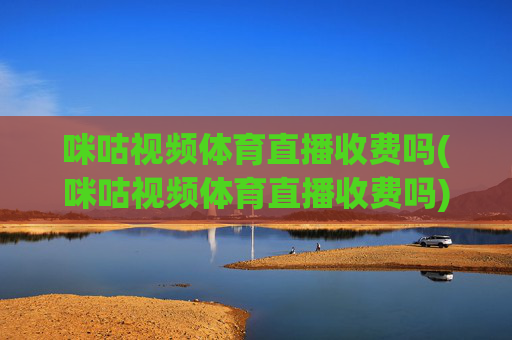 咪咕视频体育直播收费吗(咪咕视频体育直播收费吗)