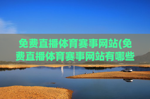 免费直播体育赛事网站(免费直播体育赛事网站有哪些)