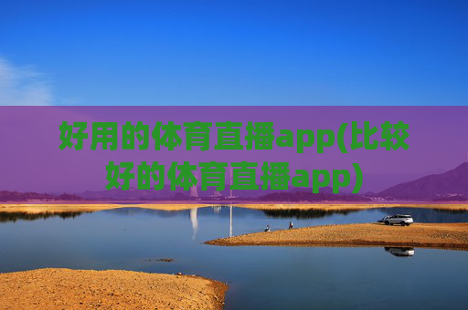 好用的体育直播app(比较好的体育直播app)