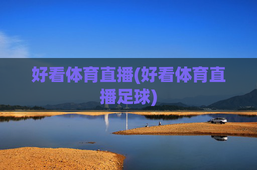 好看体育直播(好看体育直播足球)