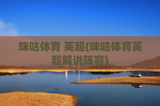 咪咕体育 英超(咪咕体育英超解说阵容)