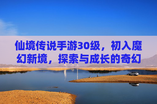仙境传说手游30级，初入魔幻新境，探索与成长的奇幻篇章