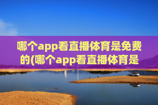 哪个app看直播体育是免费的(哪个app看直播体育是免费的啊)