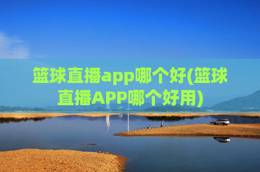篮球直播app哪个好(篮球直播APP哪个好用)
