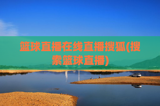 篮球直播在线直播搜狐(搜索篮球直播)