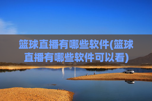 篮球直播有哪些软件(篮球直播有哪些软件可以看)