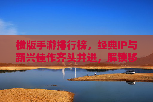 横版手游排行榜，经典IP与新兴佳作齐头并进，解锁移动端游戏的新体验与怀旧情怀，横版手游排行榜，经典IP与新兴佳作齐头并进，解锁移动端游戏的新体验与怀旧情怀