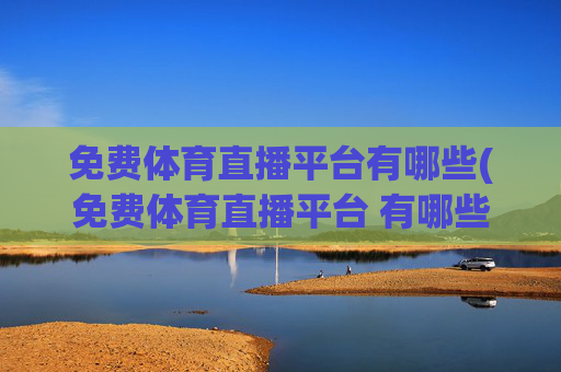 免费体育直播平台有哪些(免费体育直播平台 有哪些)