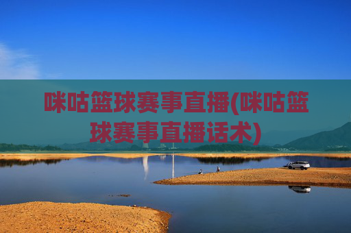 咪咕篮球赛事直播(咪咕篮球赛事直播话术)