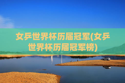女乒世界杯历届冠军(女乒世界杯历届冠军榜)