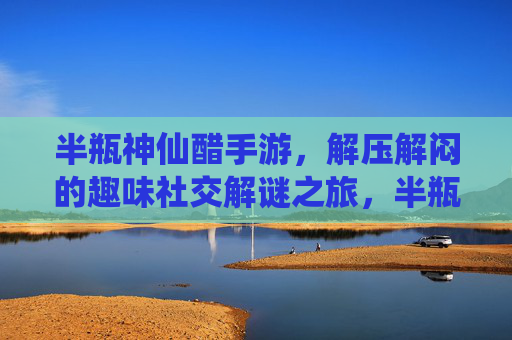半瓶神仙醋手游，解压解闷的趣味社交解谜之旅，半瓶神仙醋手游，解压解闷的趣味社交解谜之旅