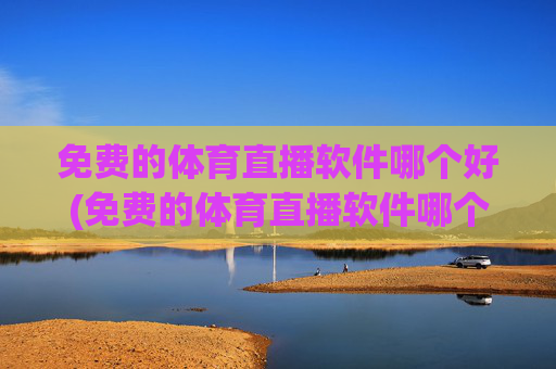 免费的体育直播软件哪个好(免费的体育直播软件哪个好用)