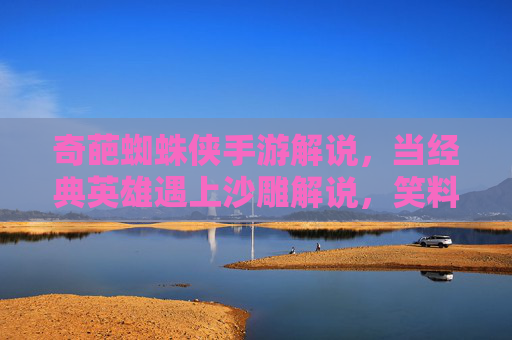 奇葩蜘蛛侠手游解说,当经典英雄遇上沙雕解说,笑料百出!