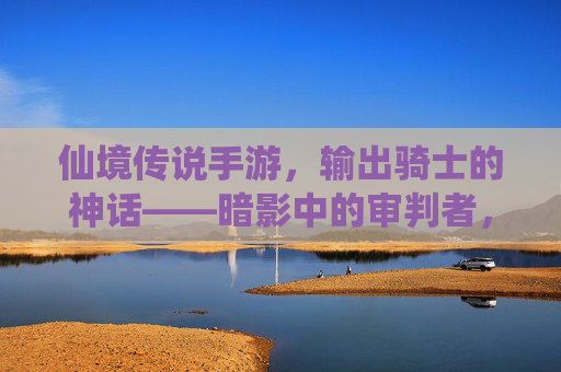 仙境传说手游,输出骑士的神话——暗影中的审判者,指尖上的神级输出,仙境传说手游,输出骑士的神话——暗影中的审判者,指尖上的神级输出