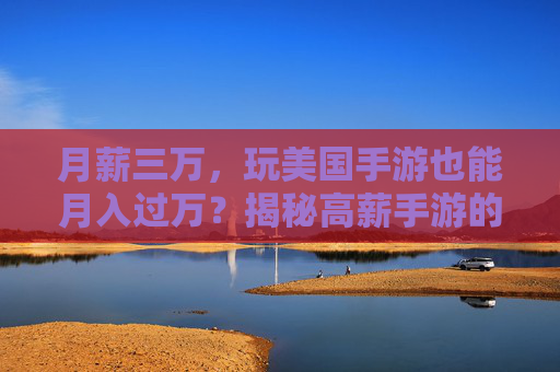 月薪三万,玩美国手游也能月入过万?揭秘高薪手游的秘密