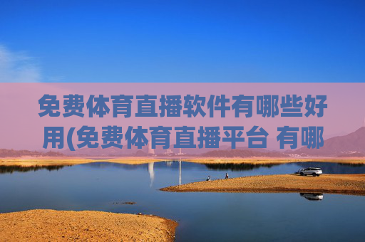 免费体育直播软件有哪些好用(免费体育直播平台 有哪些)