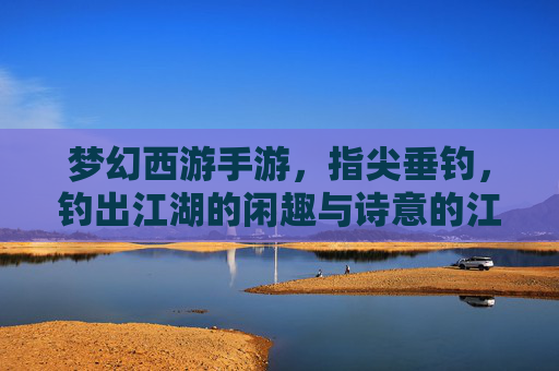 梦幻西游手游，指尖垂钓，钓出江湖的闲趣与诗意的江湖