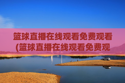 篮球直播在线观看免费观看(篮球直播在线观看免费观看原声)