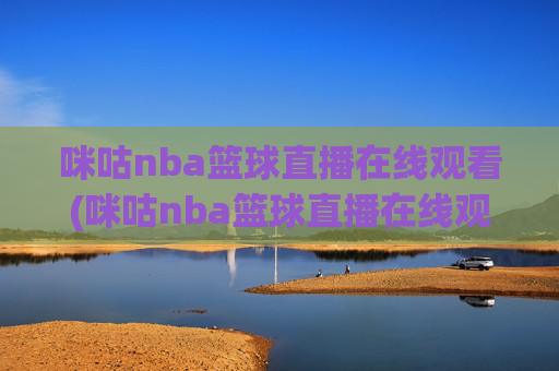 咪咕nba篮球直播在线观看(咪咕nba篮球直播在线观看卫星直播)