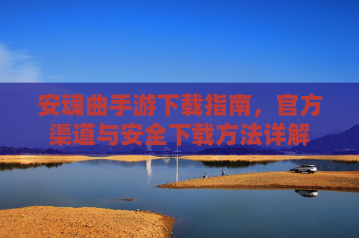 安魂曲手游下载指南,官方渠道与安全下载方法详解