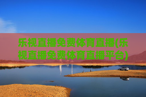 乐视直播免费体育直播(乐视直播免费体育直播平台)
