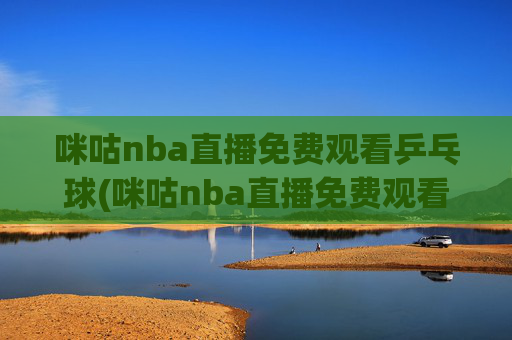 咪咕nba直播免费观看乒乓球(咪咕nba直播免费观看乒乓球比赛)