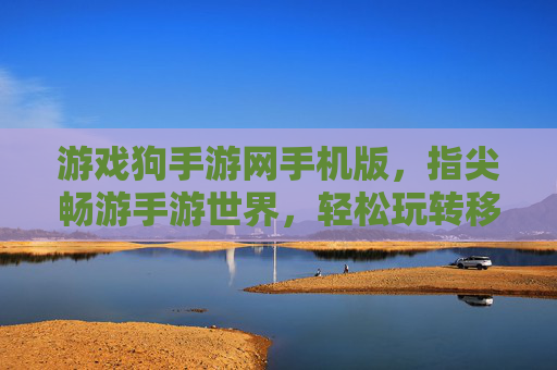 游戏狗手游网手机版,指尖畅游手游世界,轻松玩转移动游戏新体验,游戏狗手游网手机版,指尖畅游手游世界,轻松玩转移动游戏新体验