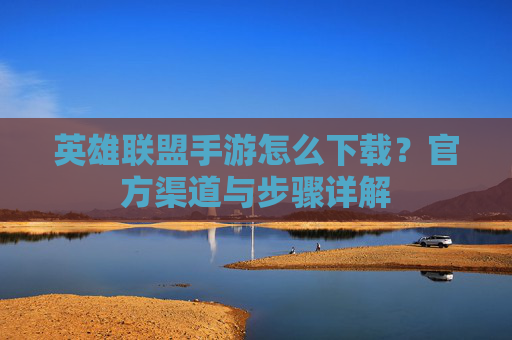英雄联盟手游怎么下载?官方渠道与步骤详解