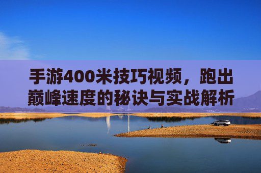 手游400米技巧视频，跑出巅峰速度的秘诀与实战解析