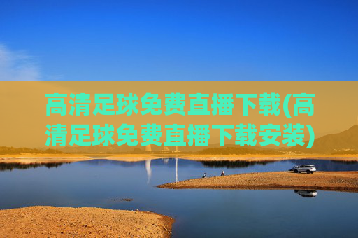 高清足球免费直播下载(高清足球免费直播下载安装)